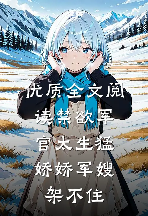 优质全文阅读禁欲军官太生猛，娇娇军嫂架不住