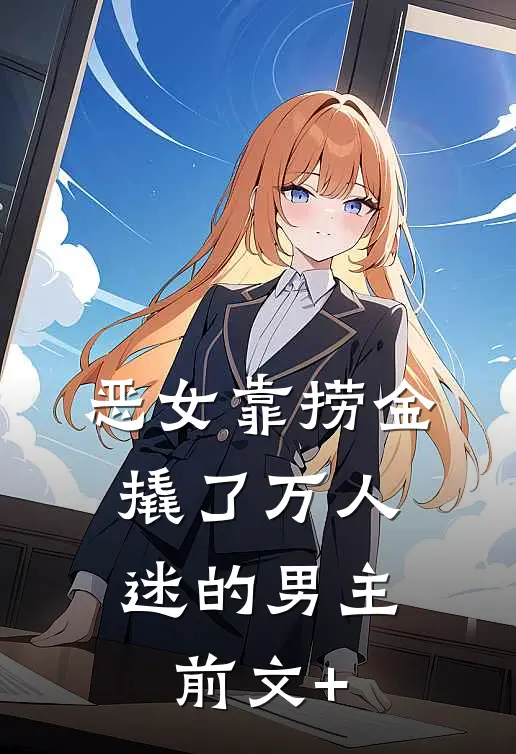 恶女靠捞金，撬了万人迷的男主前文+