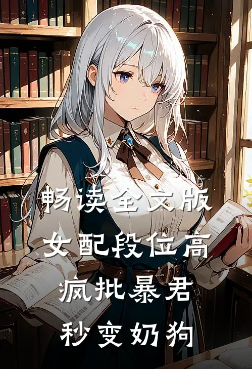 畅读全文版女配段位高，疯批暴君秒变奶狗