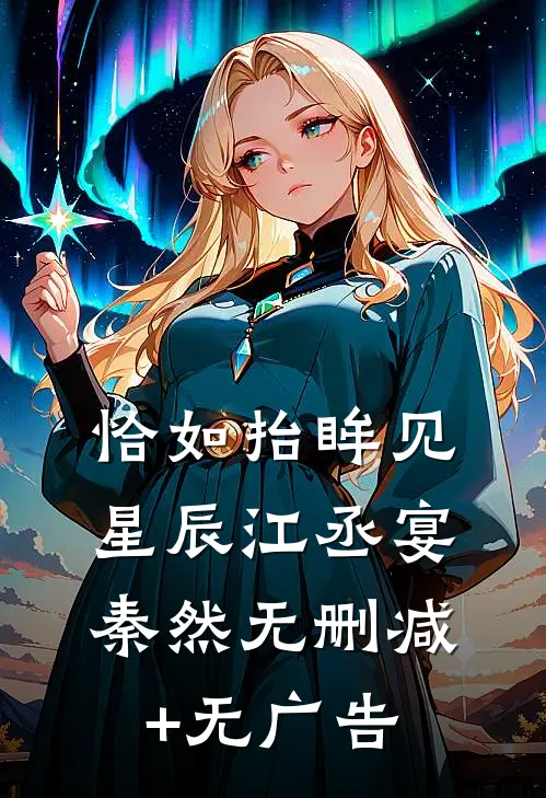 恰如抬眸见星辰江丞宴秦然无删减+无广告