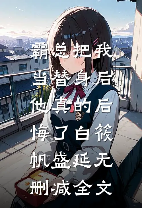霸总把我当替身后，他真的后悔了白筱帆盛延无删减全文