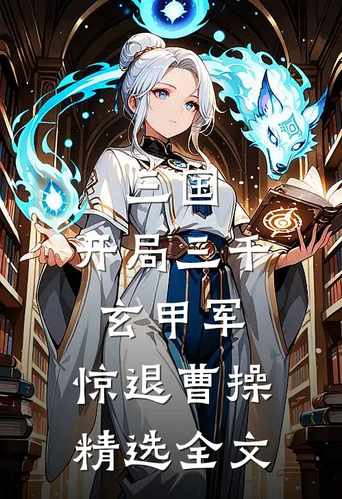 三国：开局三千玄甲军，惊退曹操精选全文