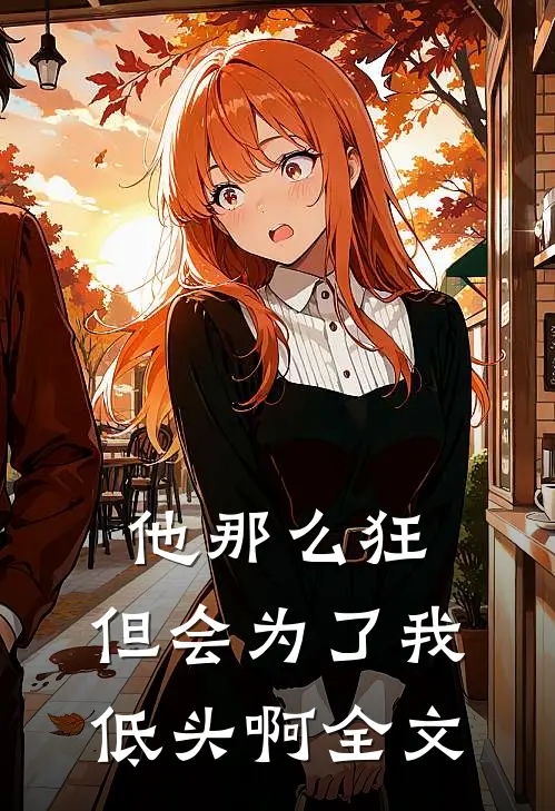 他那么狂，但会为了我低头啊全文