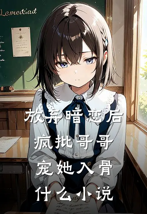 放弃暗恋后，疯批哥哥宠她入骨什么小说