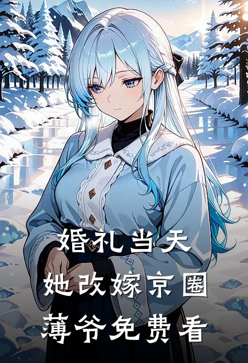 婚礼当天，她改嫁京圈薄爷免费看