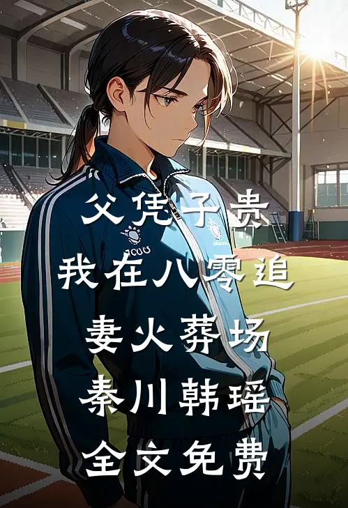 父凭子贵：我在八零追妻火葬场秦川韩瑶全文免费