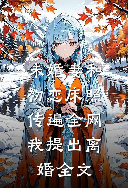 未婚妻和初恋床照传遍全网，我提出离婚全文