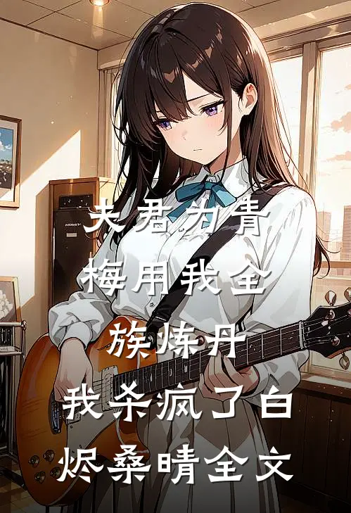 夫君为青梅用我全族炼丹，我杀疯了白烬桑晴全文