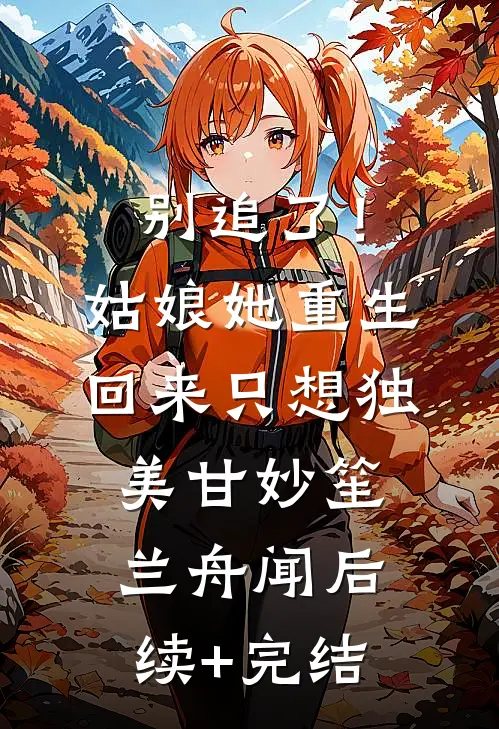 别追了！姑娘她重生回来只想独美甘妙笙兰舟闻后续+完结