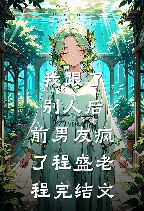 我跟了别人后，前男友疯了程盛老程完结文