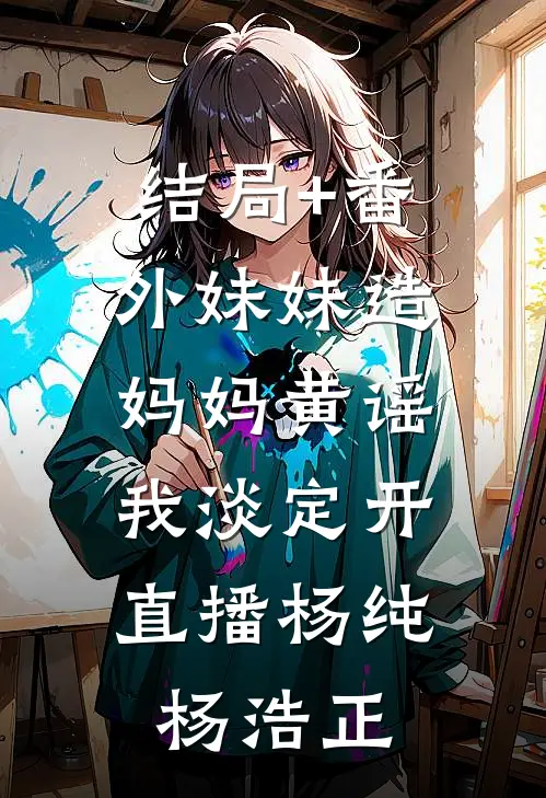 结局+番外妹妹造妈妈黄谣，我淡定开直播杨纯杨浩正