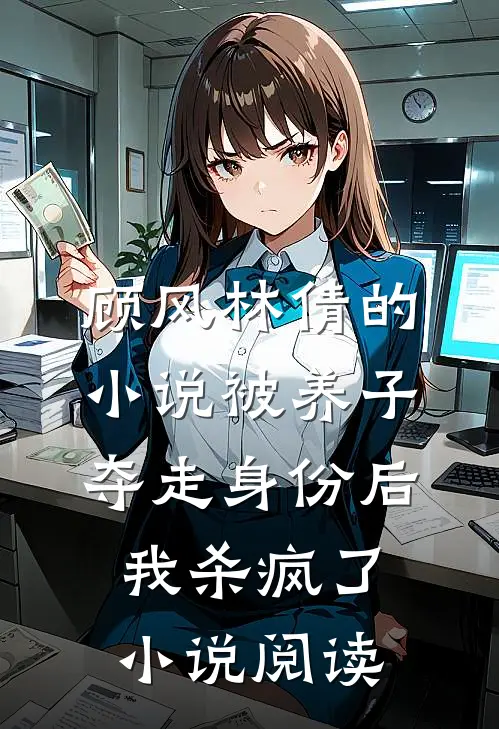 顾风林倩的小说被养子夺走身份后，我杀疯了小说阅读