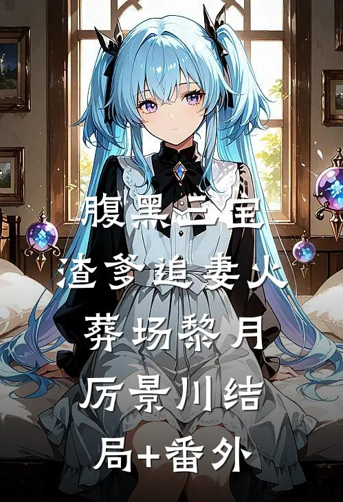 腹黑三宝：渣爹追妻火葬场黎月厉景川结局+番外