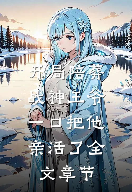 开局陪葬战神王爷，一口把他亲活了全文章节