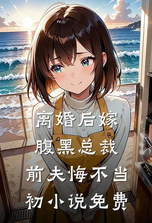 离婚后嫁腹黑总裁，前夫悔不当初小说免费