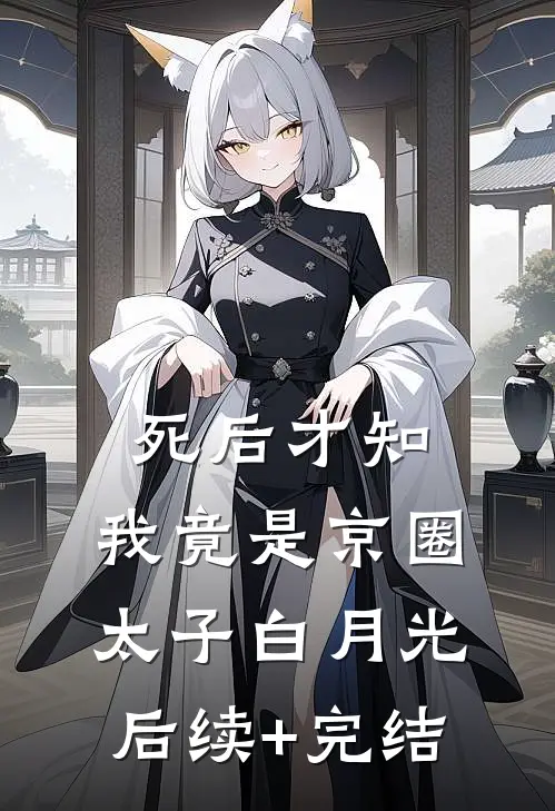 死后才知，我竟是京圈太子白月光后续+完结