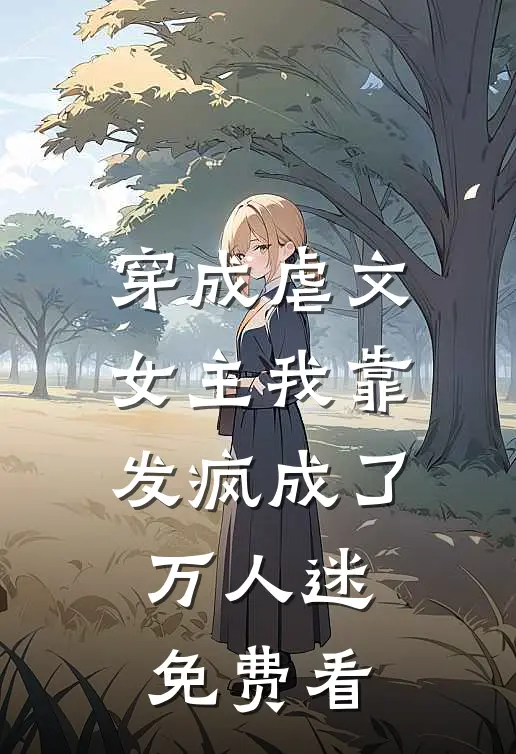 穿成虐文女主我靠发疯成了万人迷免费看