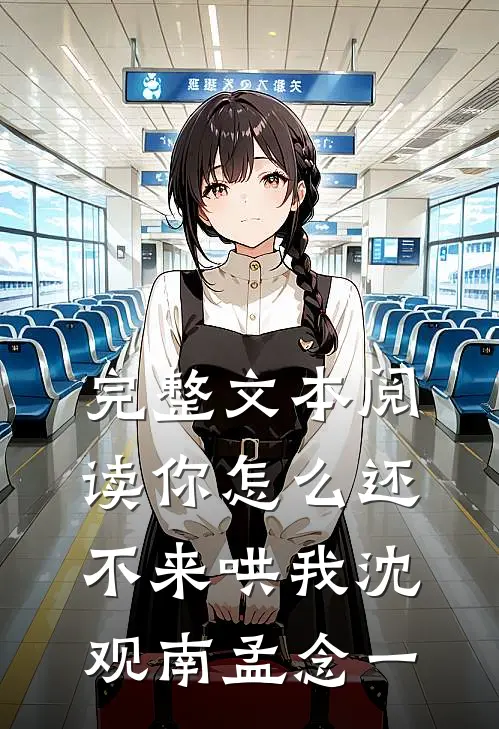 完整文本阅读你怎么还不来哄我沈观南孟念一