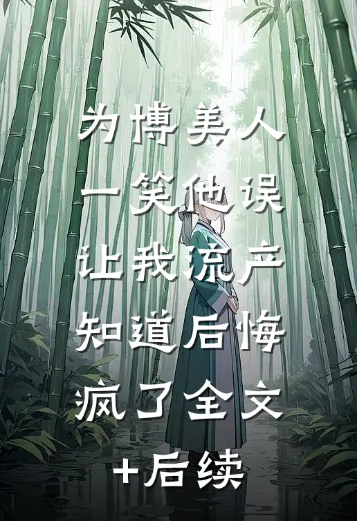 为博美人一笑他误让我流产，知道后悔疯了全文+后续