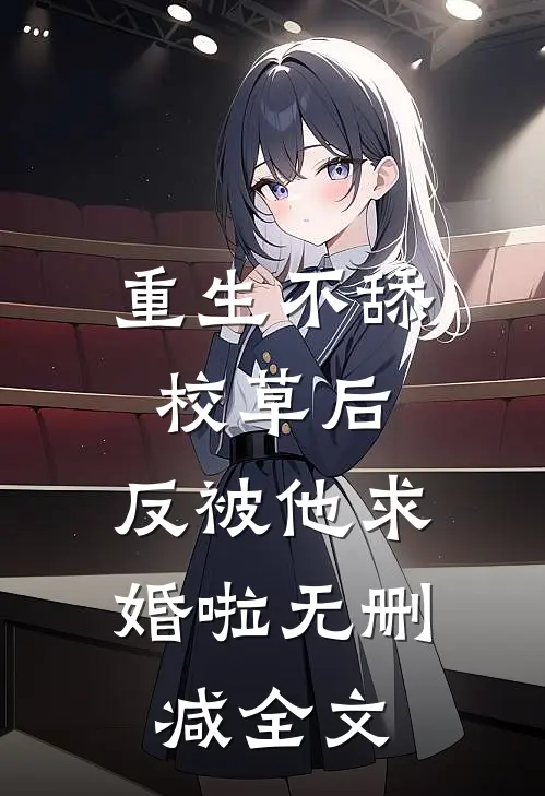 重生不舔校草后，反被他求婚啦无删减全文