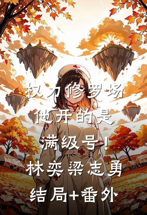 权力修罗场，他开的是满级号！林奕梁志勇结局+番外