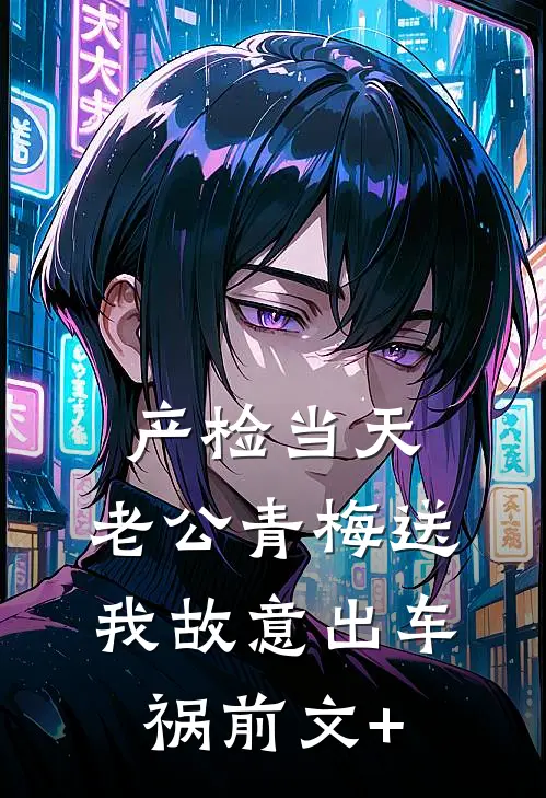 产检当天，老公青梅送我故意出车祸前文+