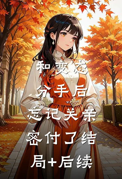 和变态分手后，忘记关亲密付了结局+后续