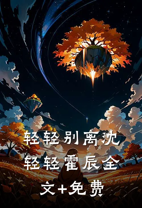 轻轻别离沈轻轻霍辰全文+免费