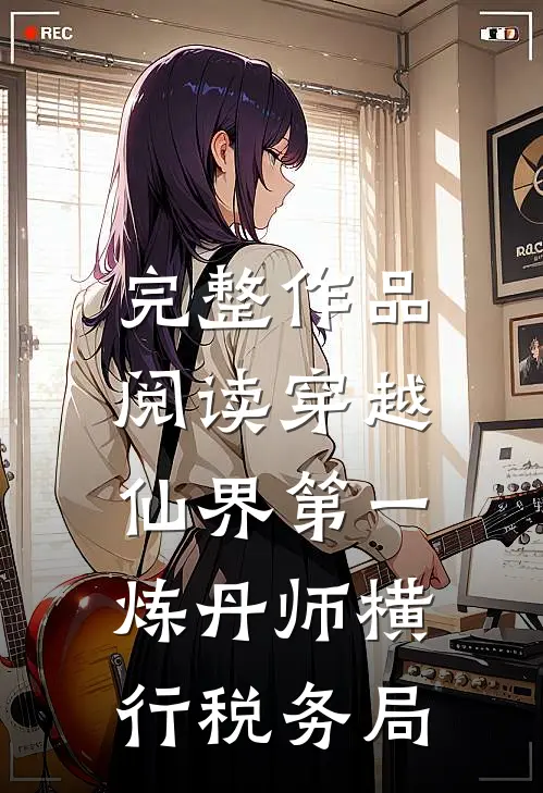 完整作品阅读穿越：仙界第一炼丹师横行税务局