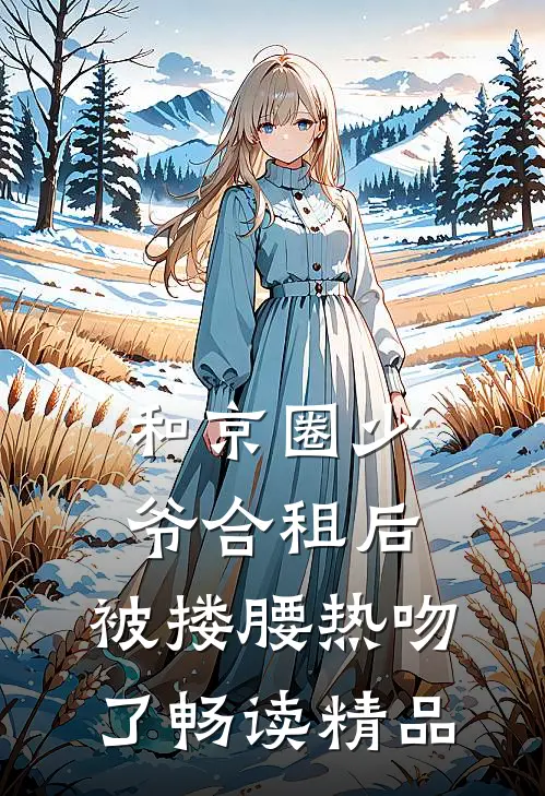 和京圈少爷合租后，被搂腰热吻了畅读精品
