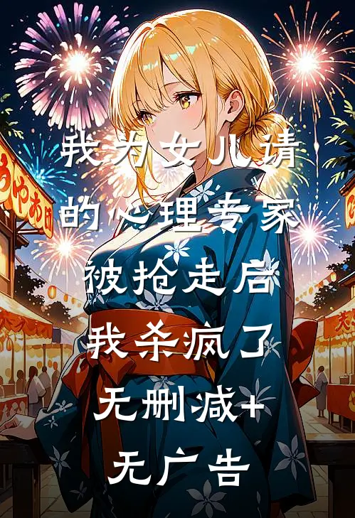 我为女儿请的心理专家被抢走后，我杀疯了无删减+无广告