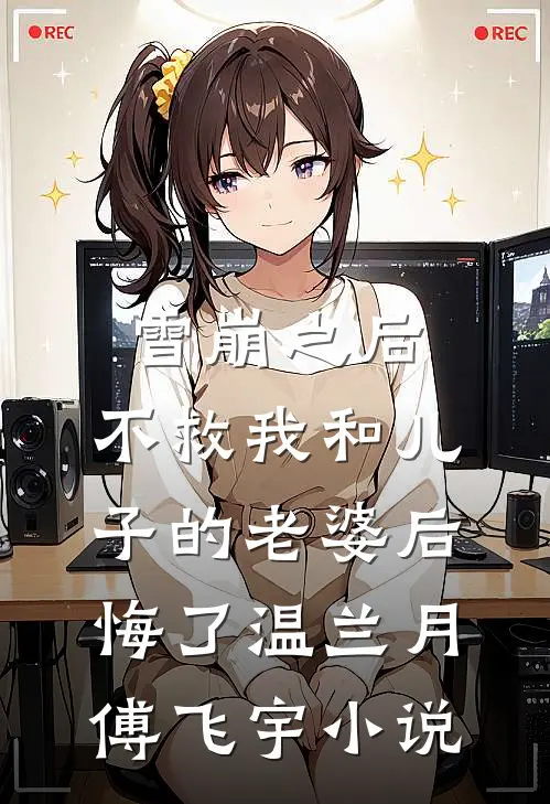 雪崩之后，不救我和儿子的老婆后悔了温兰月傅飞宇小说