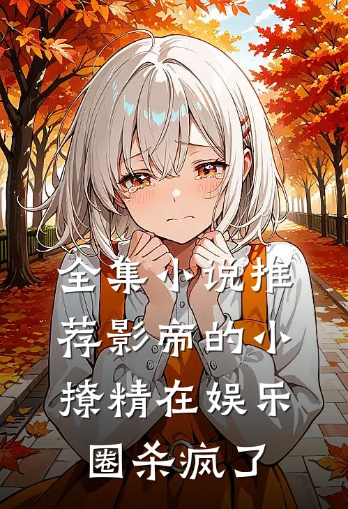 全集小说推荐影帝的小撩精在娱乐圈杀疯了