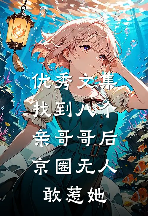 优秀文集找到八个亲哥哥后，京圈无人敢惹她