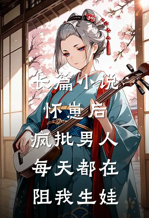 长篇小说怀崽后，疯批男人每天都在阻我生娃