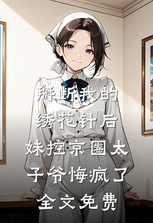 掰断我的绣花针后，妹控京圈太子爷悔疯了全文免费