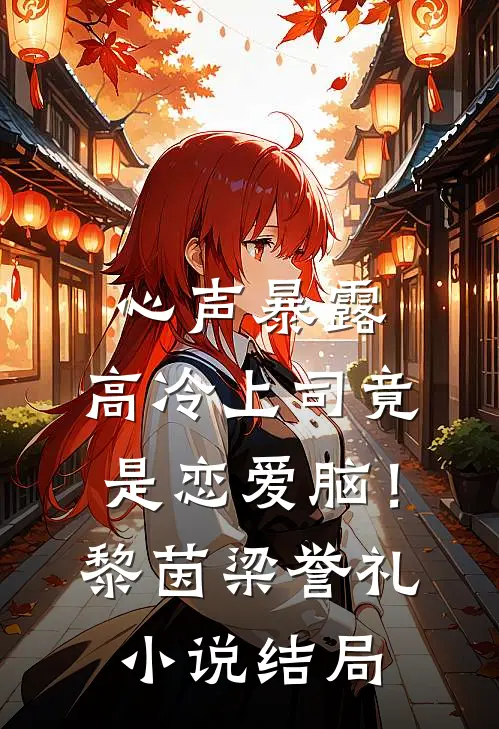 心声暴露，高冷上司竟是恋爱脑！黎茵梁誉礼小说结局