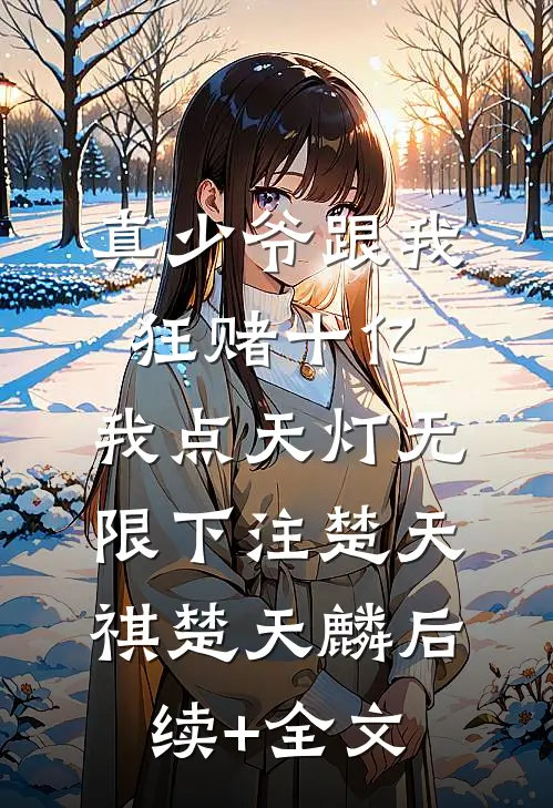 真少爷跟我狂赌十亿，我点天灯无限下注楚天祺楚天麟后续+全文