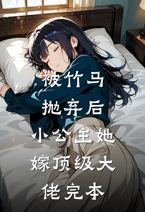 被竹马抛弃后，小公主她嫁顶级大佬完本