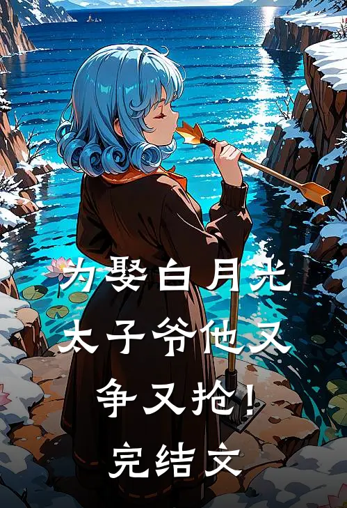 为娶白月光，太子爷他又争又抢！完结文