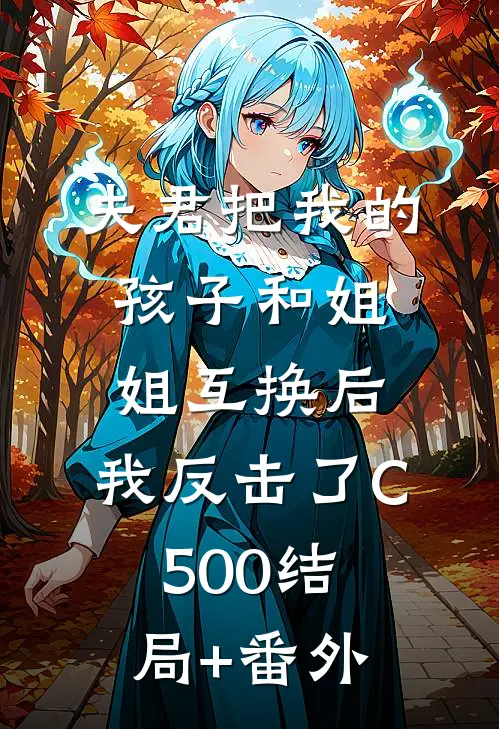 夫君把我的孩子和姐姐互换后，我反击了C500结局+番外
