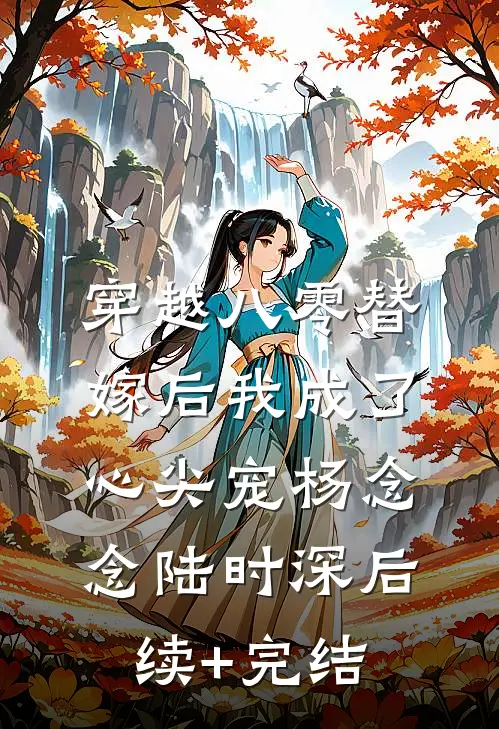 穿越八零替嫁后我成了心尖宠杨念念陆时深后续+完结