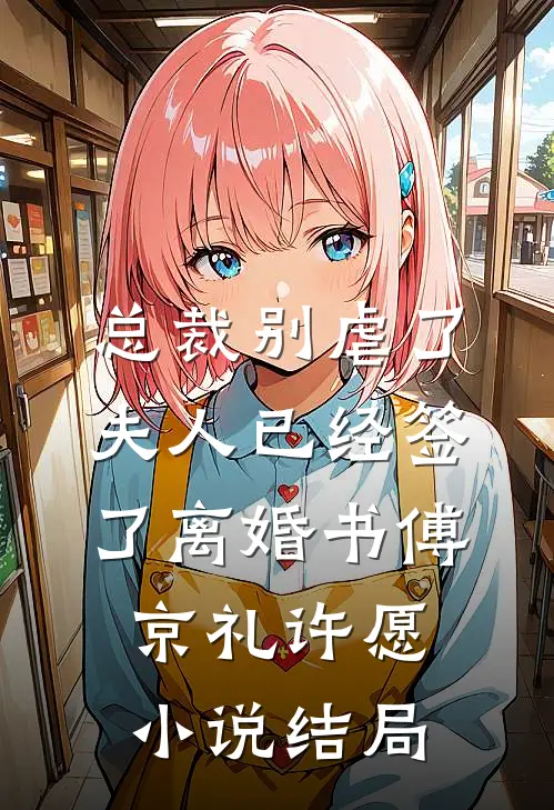 总裁别虐了，夫人已经签了离婚书傅京礼许愿小说结局