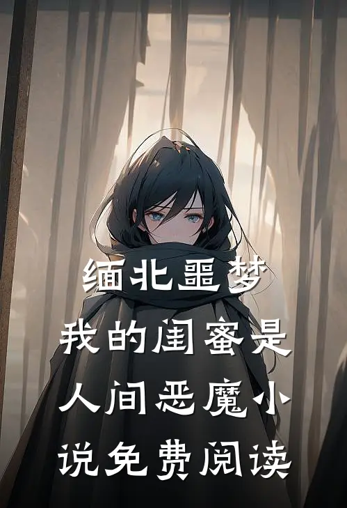缅北噩梦：我的闺蜜是人间恶魔小说免费阅读