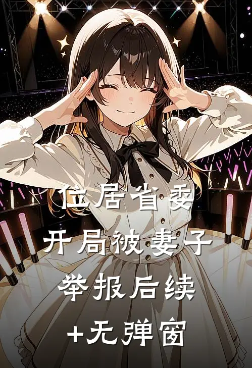 位居省委，开局被妻子举报后续+无弹窗