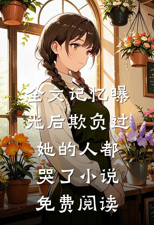 全文记忆曝光后欺负过她的人都哭了小说免费阅读
