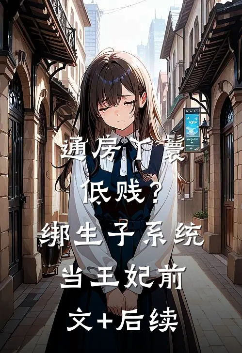 通房丫鬟低贱？绑生子系统当王妃前文+后续