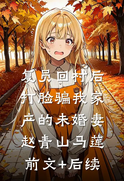 复员回村后，打脸骗我家产的未婚妻赵青山马莲前文+后续