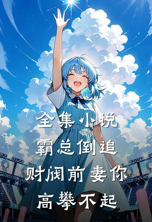 全集小说霸总倒追：财阀前妻你高攀不起