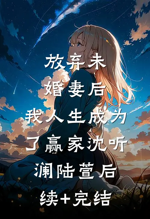 放弃未婚妻后，我人生成为了赢家沈听澜陆萱后续+完结